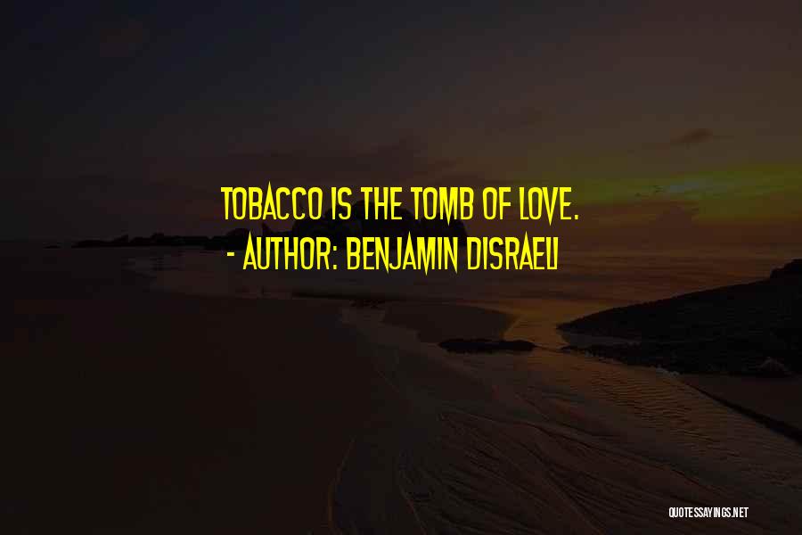 Benjamin Disraeli Quotes: Tobacco Is The Tomb Of Love.