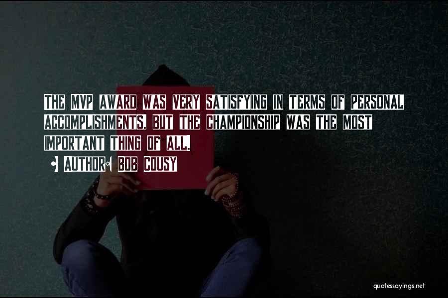 Bob Cousy Quotes: The Mvp Award Was Very Satisfying In Terms Of Personal Accomplishments, But The Championship Was The Most Important Thing Of
