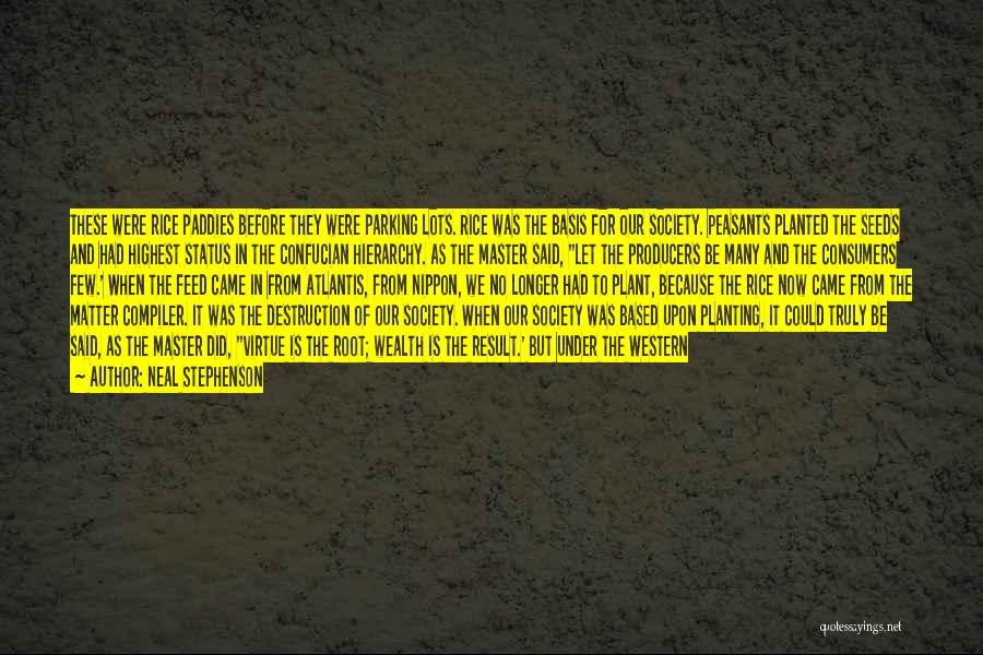 Neal Stephenson Quotes: These Were Rice Paddies Before They Were Parking Lots. Rice Was The Basis For Our Society. Peasants Planted The Seeds