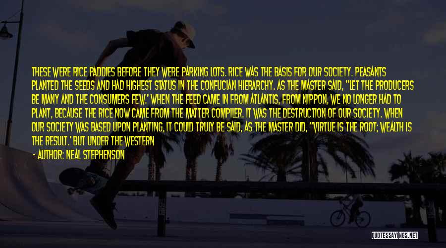 Neal Stephenson Quotes: These Were Rice Paddies Before They Were Parking Lots. Rice Was The Basis For Our Society. Peasants Planted The Seeds
