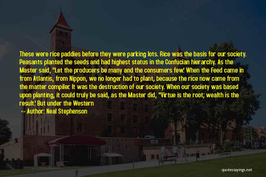 Neal Stephenson Quotes: These Were Rice Paddies Before They Were Parking Lots. Rice Was The Basis For Our Society. Peasants Planted The Seeds