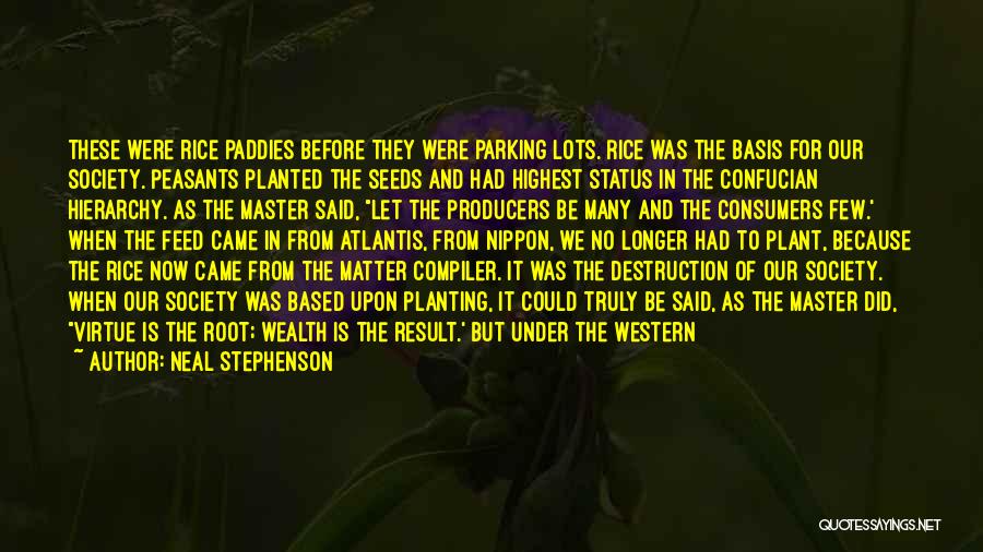 Neal Stephenson Quotes: These Were Rice Paddies Before They Were Parking Lots. Rice Was The Basis For Our Society. Peasants Planted The Seeds