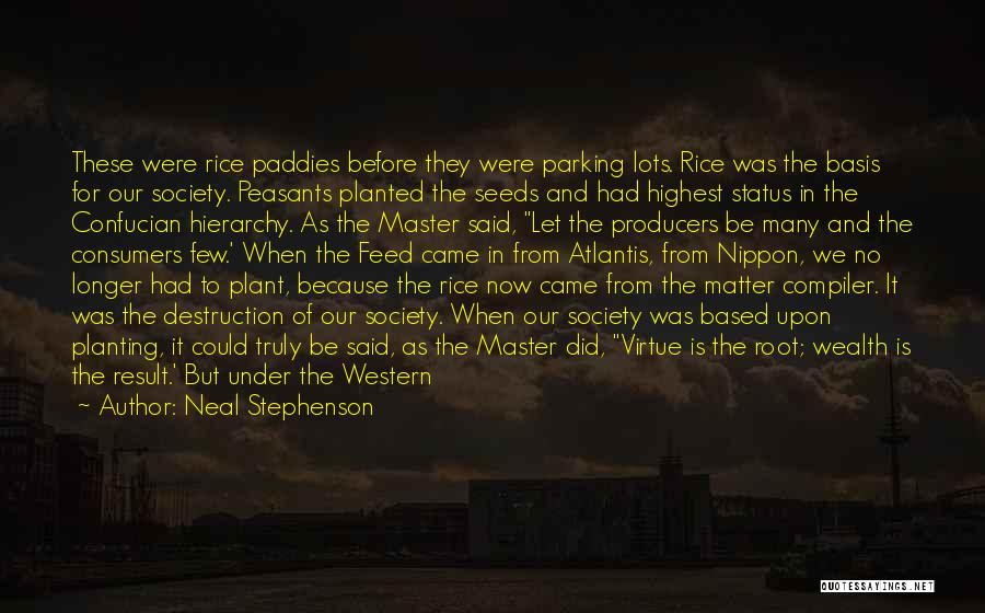 Neal Stephenson Quotes: These Were Rice Paddies Before They Were Parking Lots. Rice Was The Basis For Our Society. Peasants Planted The Seeds