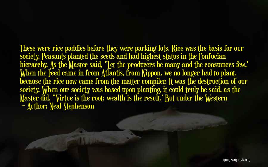 Neal Stephenson Quotes: These Were Rice Paddies Before They Were Parking Lots. Rice Was The Basis For Our Society. Peasants Planted The Seeds