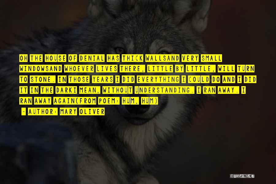 Mary Oliver Quotes: Oh The House Of Denial Has Thick Wallsand Very Small Windowsand Whoever Lives There, Little By Little, Will Turn To