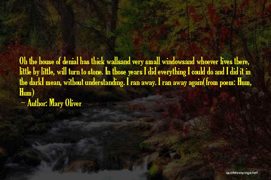 Mary Oliver Quotes: Oh The House Of Denial Has Thick Wallsand Very Small Windowsand Whoever Lives There, Little By Little, Will Turn To