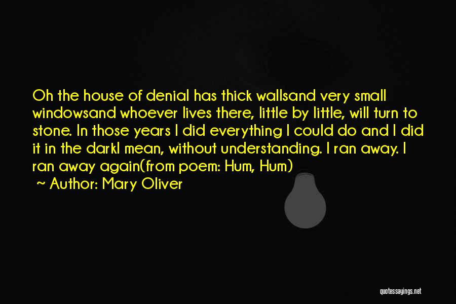 Mary Oliver Quotes: Oh The House Of Denial Has Thick Wallsand Very Small Windowsand Whoever Lives There, Little By Little, Will Turn To