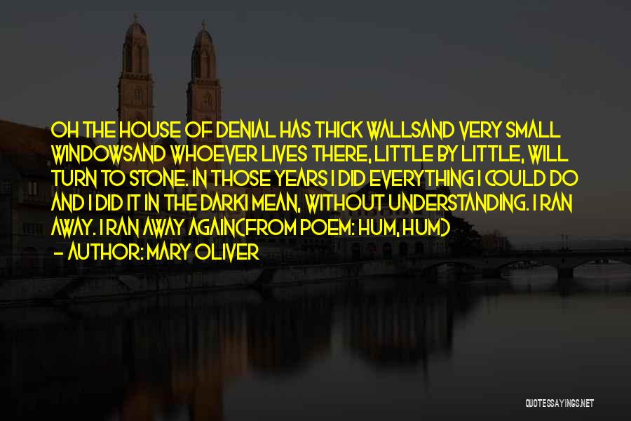 Mary Oliver Quotes: Oh The House Of Denial Has Thick Wallsand Very Small Windowsand Whoever Lives There, Little By Little, Will Turn To