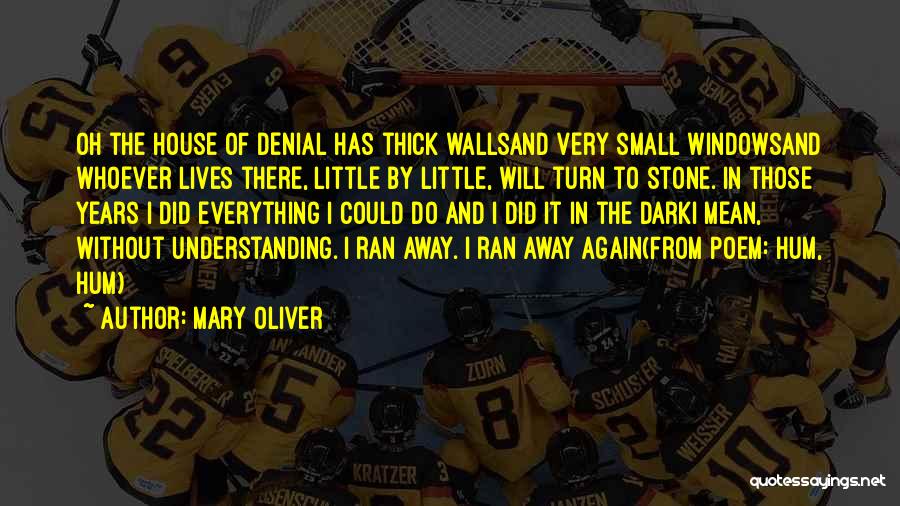 Mary Oliver Quotes: Oh The House Of Denial Has Thick Wallsand Very Small Windowsand Whoever Lives There, Little By Little, Will Turn To