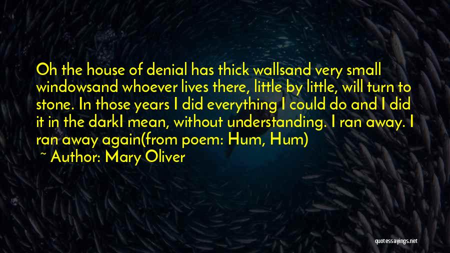 Mary Oliver Quotes: Oh The House Of Denial Has Thick Wallsand Very Small Windowsand Whoever Lives There, Little By Little, Will Turn To