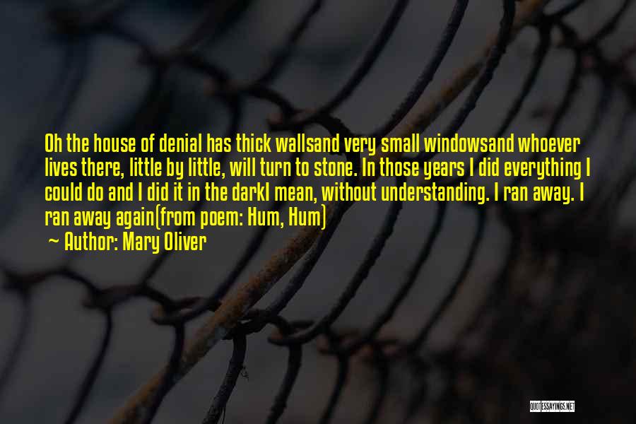 Mary Oliver Quotes: Oh The House Of Denial Has Thick Wallsand Very Small Windowsand Whoever Lives There, Little By Little, Will Turn To