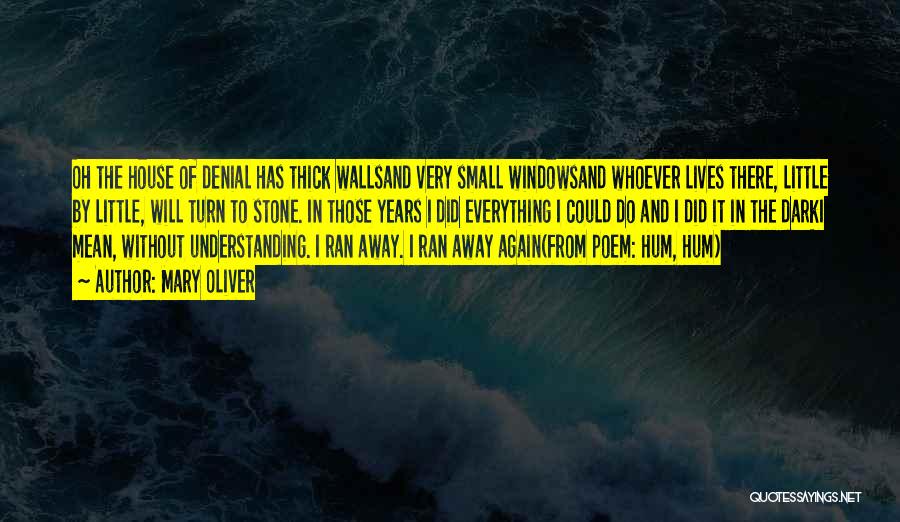 Mary Oliver Quotes: Oh The House Of Denial Has Thick Wallsand Very Small Windowsand Whoever Lives There, Little By Little, Will Turn To