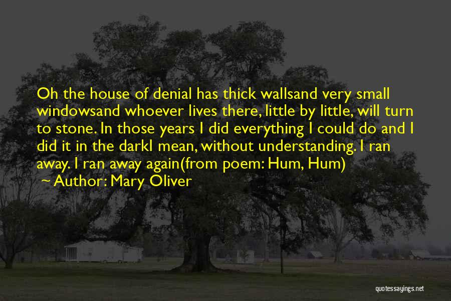 Mary Oliver Quotes: Oh The House Of Denial Has Thick Wallsand Very Small Windowsand Whoever Lives There, Little By Little, Will Turn To