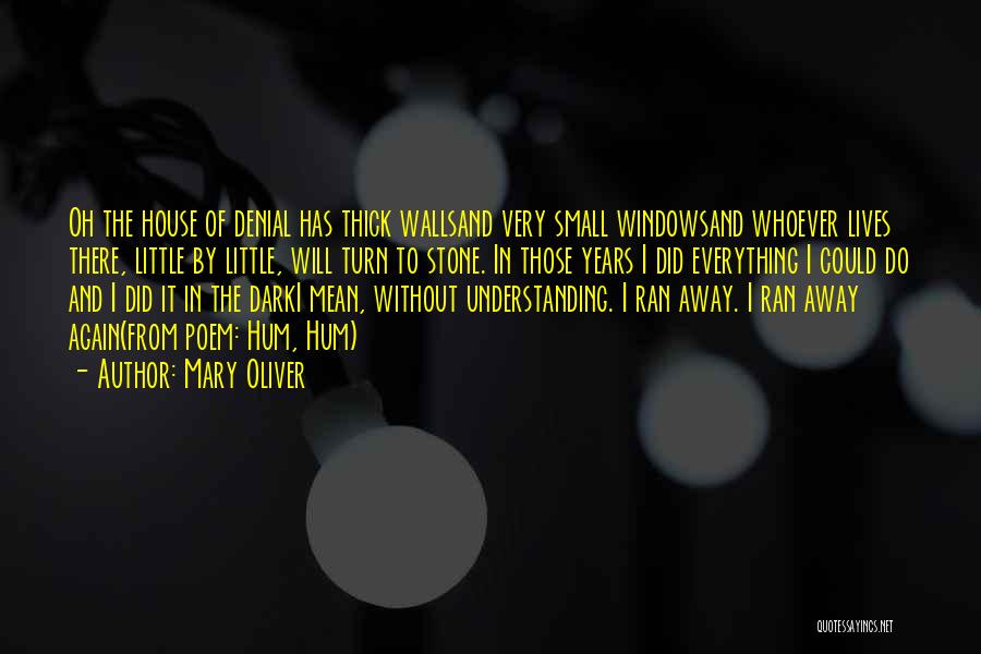 Mary Oliver Quotes: Oh The House Of Denial Has Thick Wallsand Very Small Windowsand Whoever Lives There, Little By Little, Will Turn To