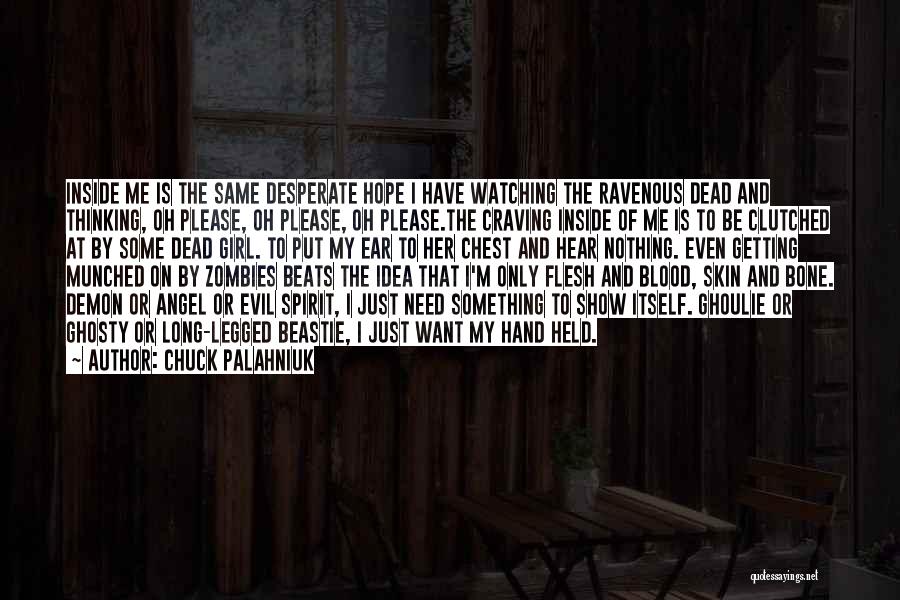 Chuck Palahniuk Quotes: Inside Me Is The Same Desperate Hope I Have Watching The Ravenous Dead And Thinking, Oh Please, Oh Please, Oh