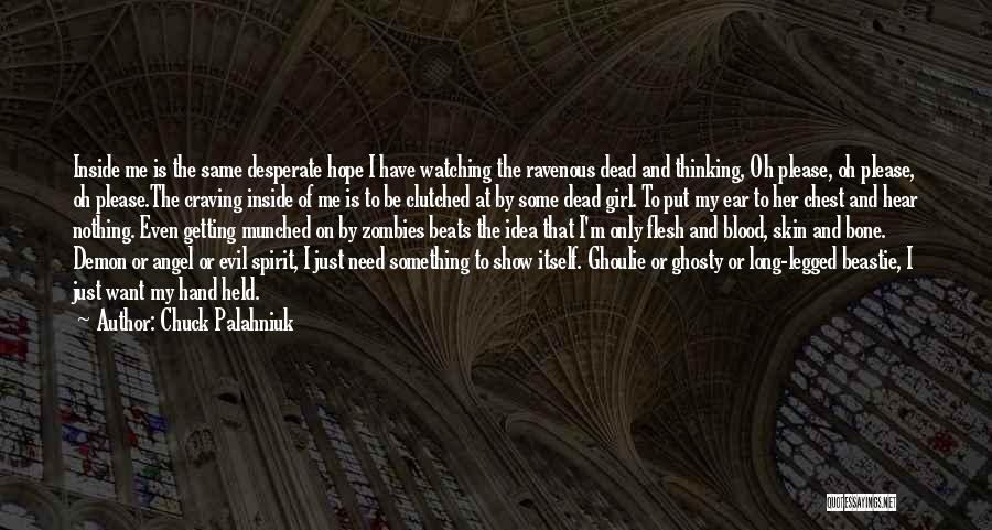 Chuck Palahniuk Quotes: Inside Me Is The Same Desperate Hope I Have Watching The Ravenous Dead And Thinking, Oh Please, Oh Please, Oh