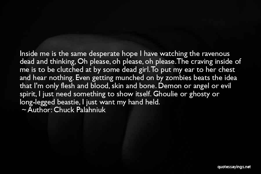 Chuck Palahniuk Quotes: Inside Me Is The Same Desperate Hope I Have Watching The Ravenous Dead And Thinking, Oh Please, Oh Please, Oh