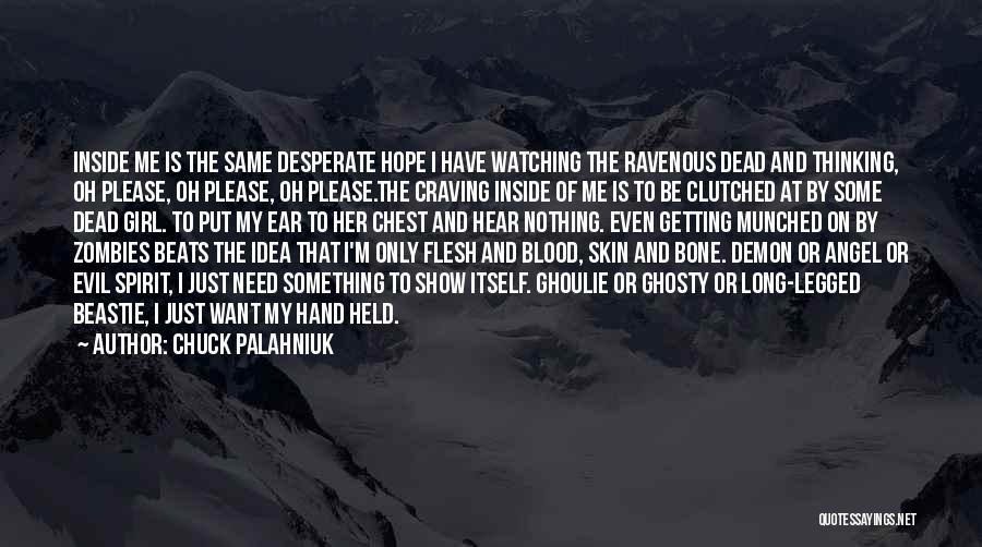 Chuck Palahniuk Quotes: Inside Me Is The Same Desperate Hope I Have Watching The Ravenous Dead And Thinking, Oh Please, Oh Please, Oh