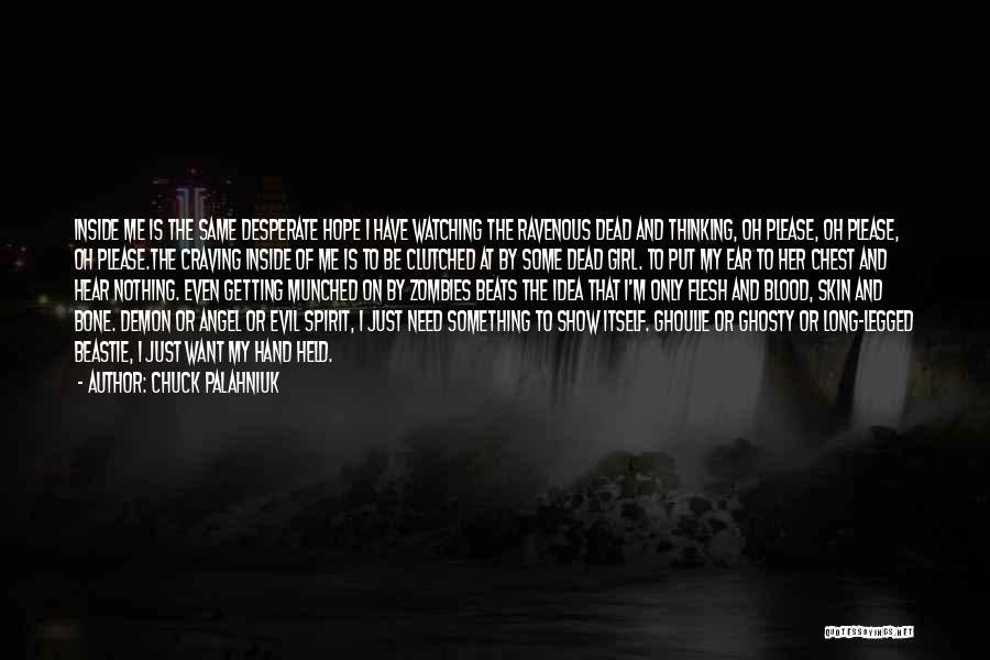 Chuck Palahniuk Quotes: Inside Me Is The Same Desperate Hope I Have Watching The Ravenous Dead And Thinking, Oh Please, Oh Please, Oh