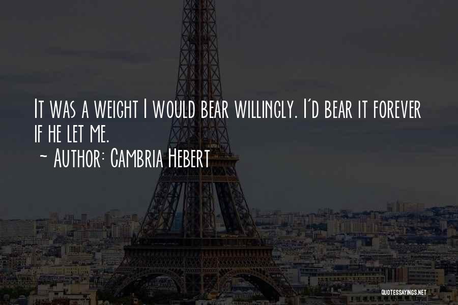 Cambria Hebert Quotes: It Was A Weight I Would Bear Willingly. I'd Bear It Forever If He Let Me.