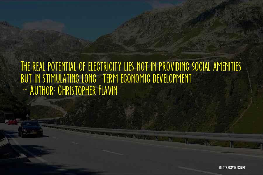 Christopher Flavin Quotes: The Real Potential Of Electricity Lies Not In Providing Social Amenities But In Stimulating Long-term Economic Development
