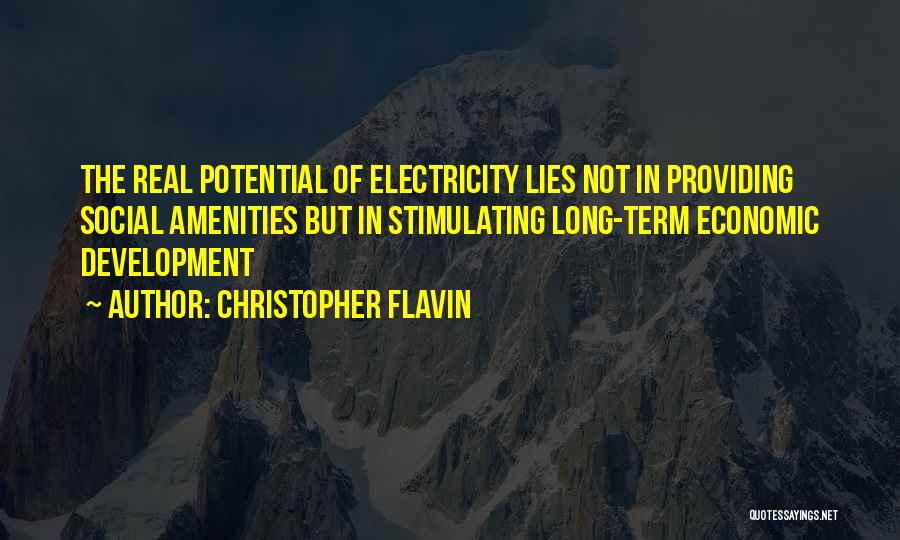 Christopher Flavin Quotes: The Real Potential Of Electricity Lies Not In Providing Social Amenities But In Stimulating Long-term Economic Development