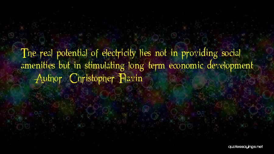Christopher Flavin Quotes: The Real Potential Of Electricity Lies Not In Providing Social Amenities But In Stimulating Long-term Economic Development