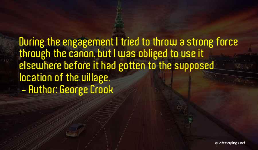 George Crook Quotes: During The Engagement I Tried To Throw A Strong Force Through The Canon, But I Was Obliged To Use It