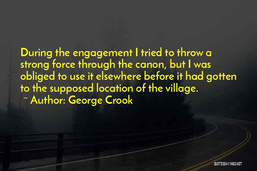 George Crook Quotes: During The Engagement I Tried To Throw A Strong Force Through The Canon, But I Was Obliged To Use It