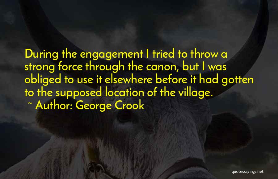 George Crook Quotes: During The Engagement I Tried To Throw A Strong Force Through The Canon, But I Was Obliged To Use It