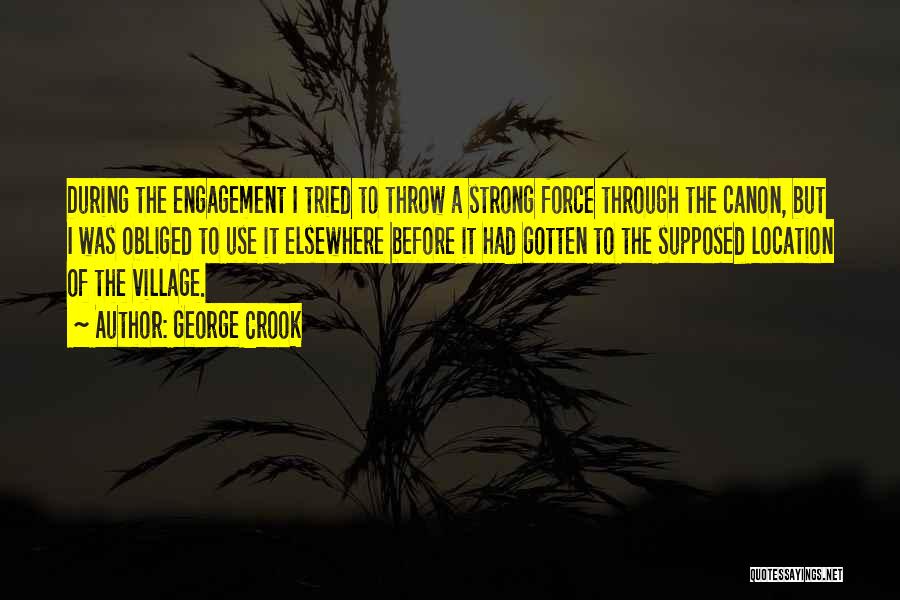 George Crook Quotes: During The Engagement I Tried To Throw A Strong Force Through The Canon, But I Was Obliged To Use It