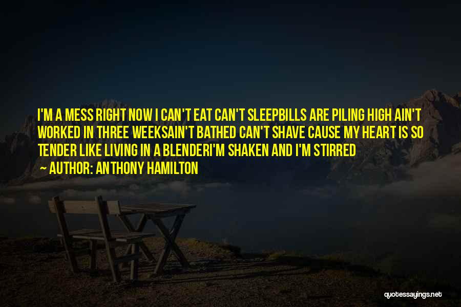 Anthony Hamilton Quotes: I'm A Mess Right Now I Can't Eat Can't Sleepbills Are Piling High Ain't Worked In Three Weeksain't Bathed Can't