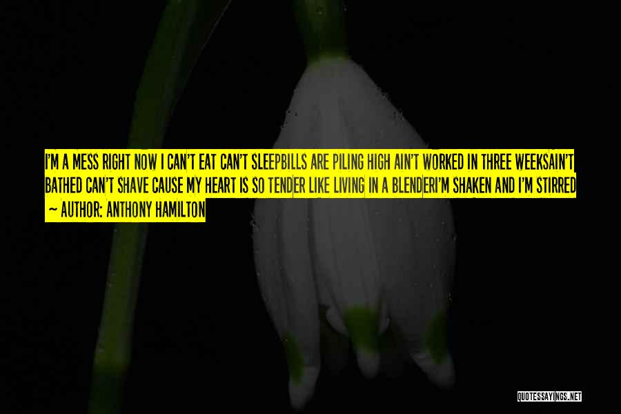 Anthony Hamilton Quotes: I'm A Mess Right Now I Can't Eat Can't Sleepbills Are Piling High Ain't Worked In Three Weeksain't Bathed Can't