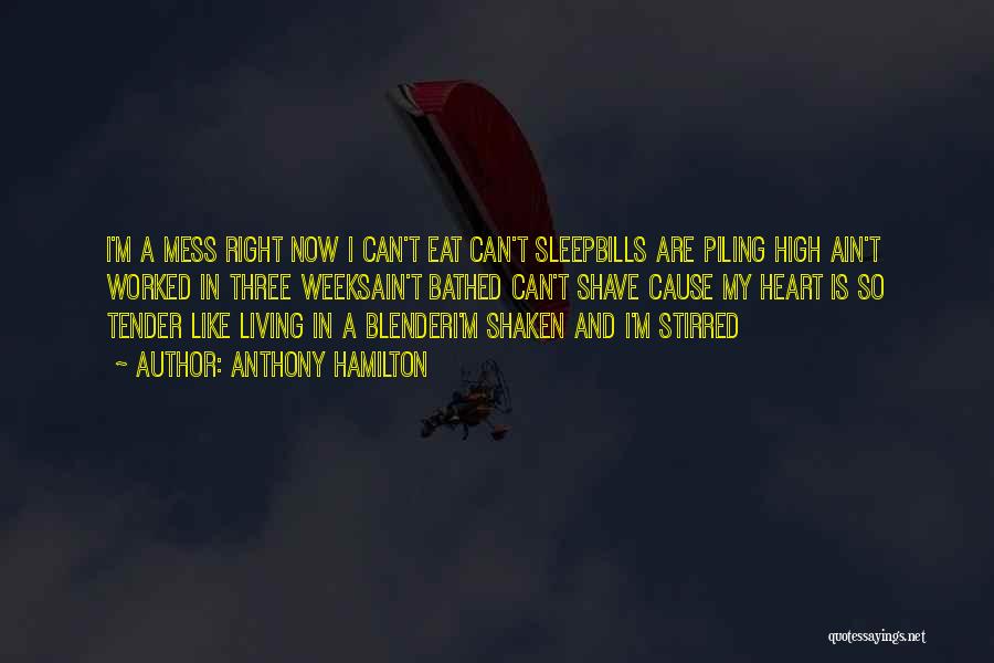 Anthony Hamilton Quotes: I'm A Mess Right Now I Can't Eat Can't Sleepbills Are Piling High Ain't Worked In Three Weeksain't Bathed Can't