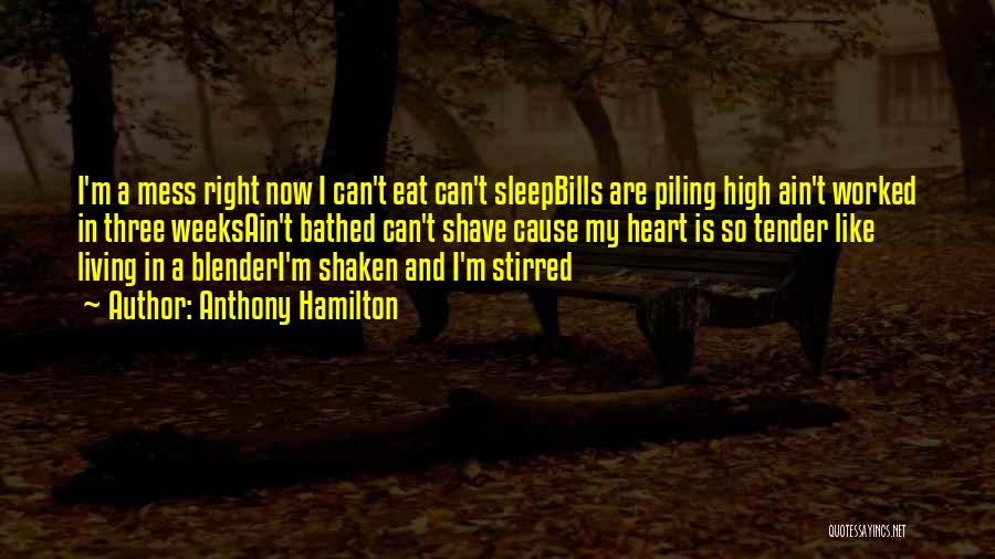 Anthony Hamilton Quotes: I'm A Mess Right Now I Can't Eat Can't Sleepbills Are Piling High Ain't Worked In Three Weeksain't Bathed Can't