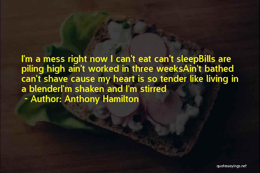 Anthony Hamilton Quotes: I'm A Mess Right Now I Can't Eat Can't Sleepbills Are Piling High Ain't Worked In Three Weeksain't Bathed Can't