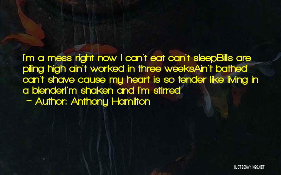 Anthony Hamilton Quotes: I'm A Mess Right Now I Can't Eat Can't Sleepbills Are Piling High Ain't Worked In Three Weeksain't Bathed Can't