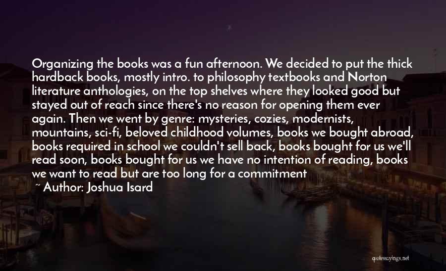 Joshua Isard Quotes: Organizing The Books Was A Fun Afternoon. We Decided To Put The Thick Hardback Books, Mostly Intro. To Philosophy Textbooks