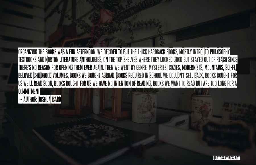Joshua Isard Quotes: Organizing The Books Was A Fun Afternoon. We Decided To Put The Thick Hardback Books, Mostly Intro. To Philosophy Textbooks