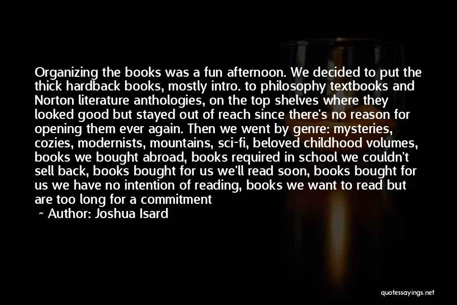 Joshua Isard Quotes: Organizing The Books Was A Fun Afternoon. We Decided To Put The Thick Hardback Books, Mostly Intro. To Philosophy Textbooks