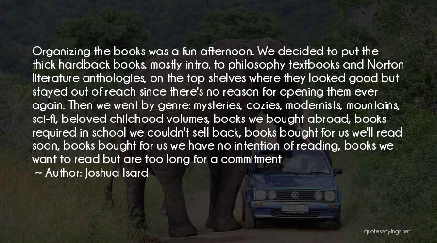 Joshua Isard Quotes: Organizing The Books Was A Fun Afternoon. We Decided To Put The Thick Hardback Books, Mostly Intro. To Philosophy Textbooks