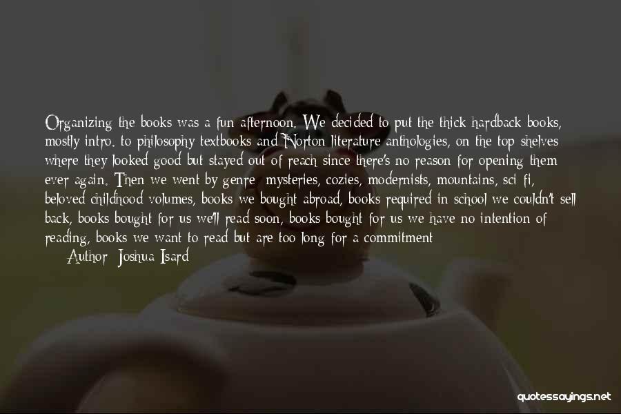 Joshua Isard Quotes: Organizing The Books Was A Fun Afternoon. We Decided To Put The Thick Hardback Books, Mostly Intro. To Philosophy Textbooks