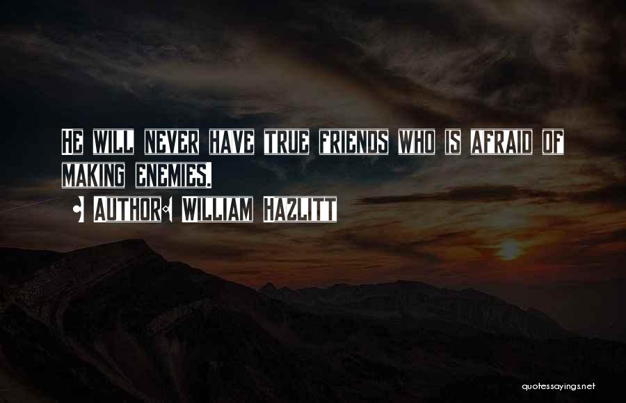 William Hazlitt Quotes: He Will Never Have True Friends Who Is Afraid Of Making Enemies.