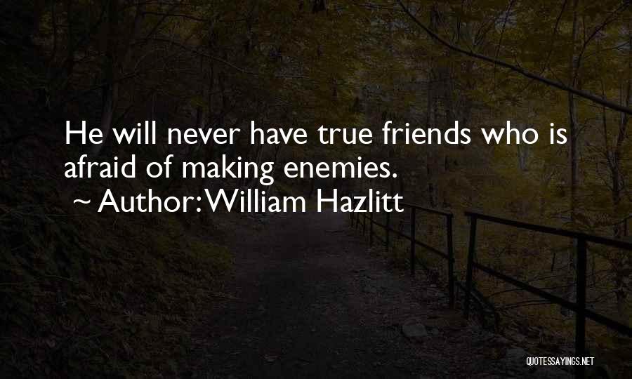 William Hazlitt Quotes: He Will Never Have True Friends Who Is Afraid Of Making Enemies.