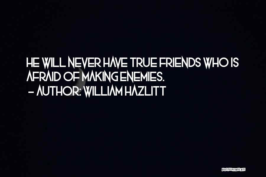 William Hazlitt Quotes: He Will Never Have True Friends Who Is Afraid Of Making Enemies.