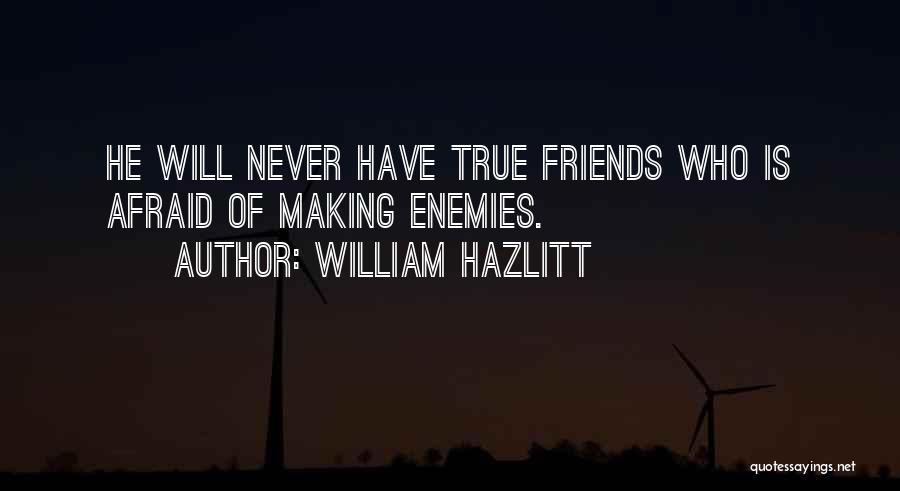 William Hazlitt Quotes: He Will Never Have True Friends Who Is Afraid Of Making Enemies.