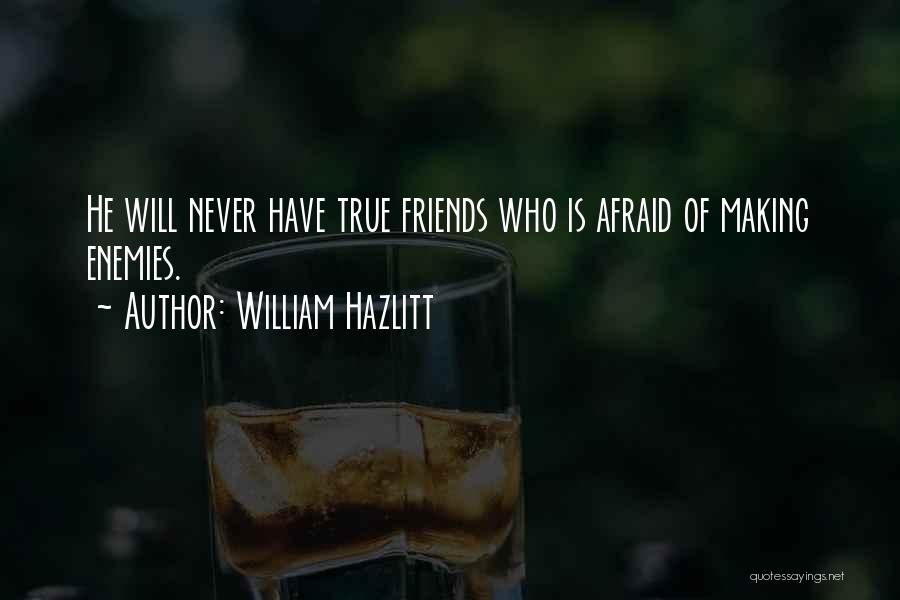 William Hazlitt Quotes: He Will Never Have True Friends Who Is Afraid Of Making Enemies.