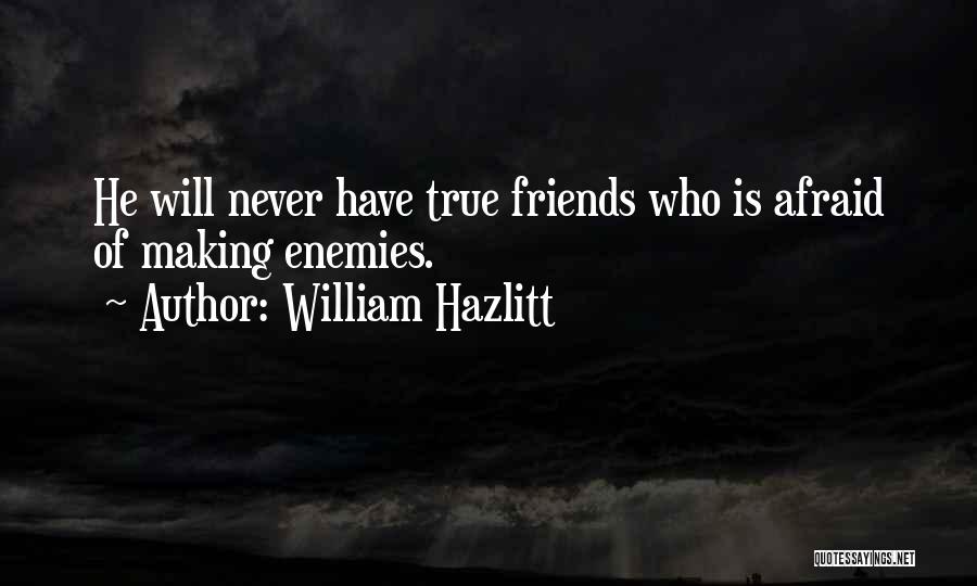 William Hazlitt Quotes: He Will Never Have True Friends Who Is Afraid Of Making Enemies.