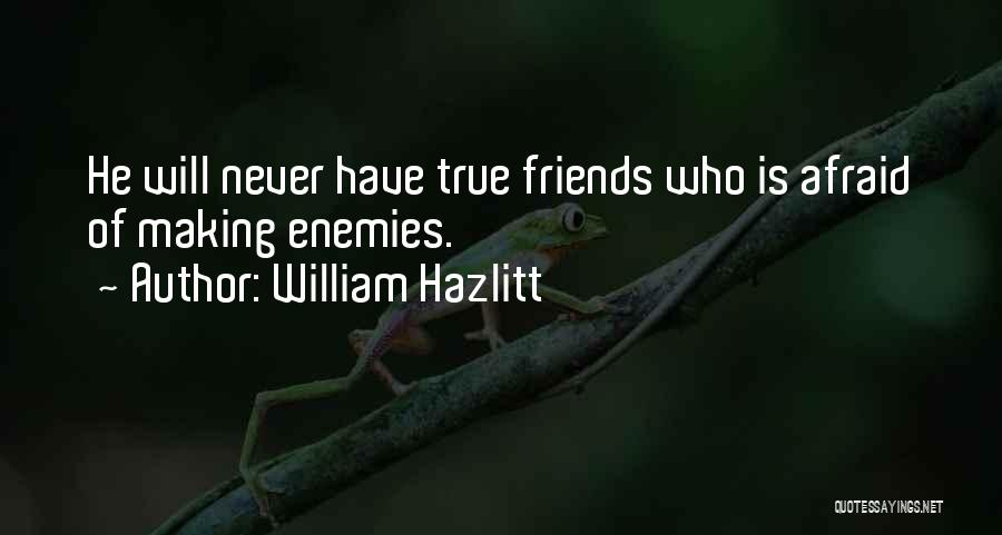 William Hazlitt Quotes: He Will Never Have True Friends Who Is Afraid Of Making Enemies.