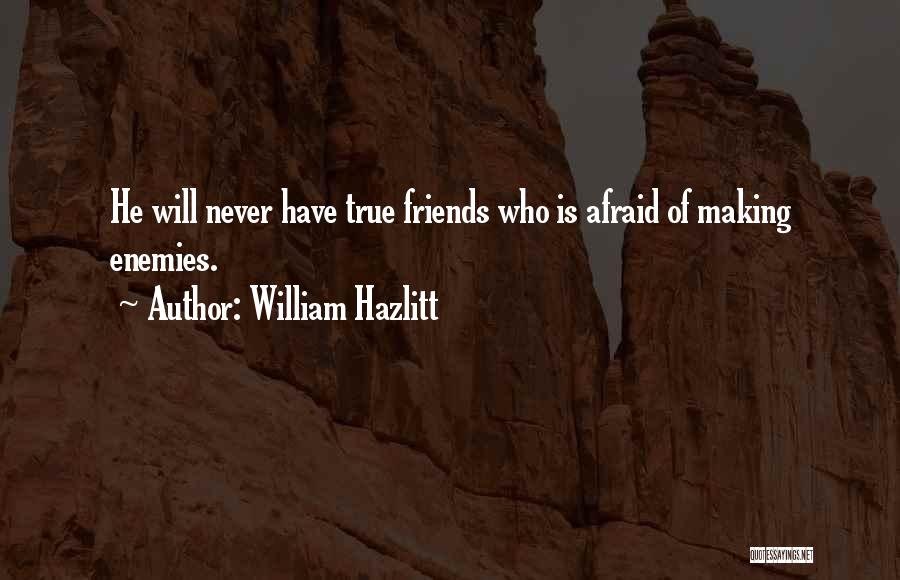 William Hazlitt Quotes: He Will Never Have True Friends Who Is Afraid Of Making Enemies.